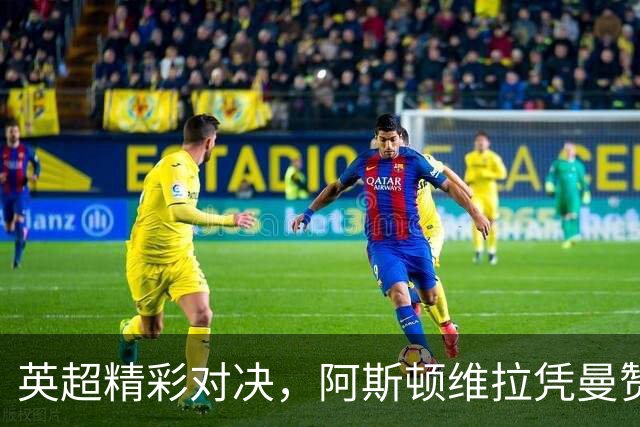 英超精彩对决，阿斯顿维拉凭曼赞比进球战胜纽卡斯尔